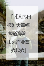 《人民日报》大篇幅报道海淀：未来产业蓄势起势