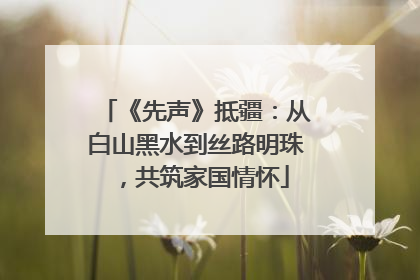 《先声》抵疆：从白山黑水到丝路明珠，共筑家国情怀