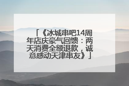 《冰城串吧14周年店庆豪气回馈：两天消费全额退款，诚意感动天津串友》