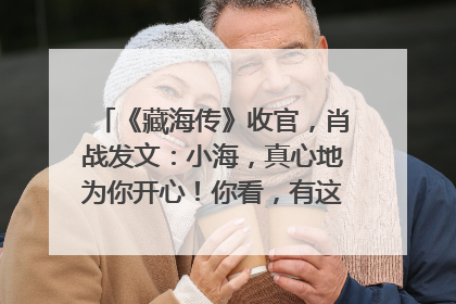 《藏海传》收官，肖战发文：小海，真心地为你开心！你看，有这么多人懂你！