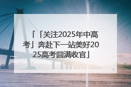 「关注2025年中高考」奔赴下一站美好2025高考圆满收官
