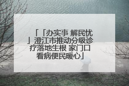 「办实事 解民忧」澄江市推动分级诊疗落地生根 家门口看病便民暖心