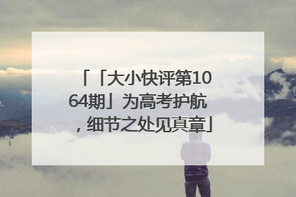 「大小快评第1064期」为高考护航，细节之处见真章