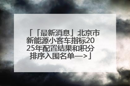 「最新消息」北京市新能源小客车指标2025年配置结果和积分排序入围名单—>