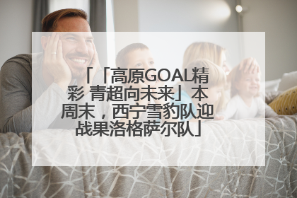 「高原GOAL精彩 青超向未来」本周末，西宁雪豹队迎战果洛格萨尔队