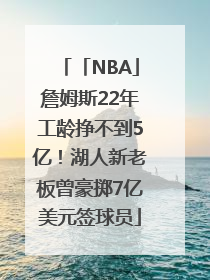 「NBA」詹姆斯22年工龄挣不到5亿！湖人新老板曾豪掷7亿美元签球员