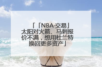 「NBA·交易」太阳对火箭、马刺报价不满，想用杜兰特换回更多资产