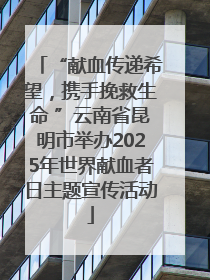 “献血传递希望，携手挽救生命 ”云南省昆明市举办2025年世界献血者日主题宣传活动