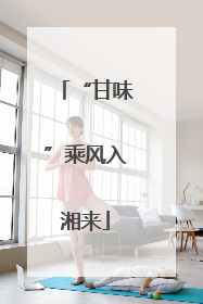 “甘味”乘风入湘来