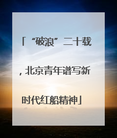 “破浪”二十载，北京青年谱写新时代红船精神