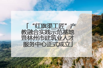 “红旗渠工匠”产教融合实践示范基地暨林州市建筑业人才服务中心正式成立