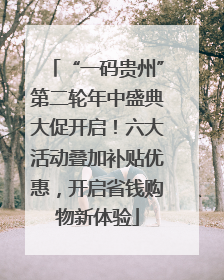 “一码贵州”第二轮年中盛典大促开启！六大活动叠加补贴优惠，开启省钱购物新体验