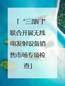 “三部门”联合开展无线电发射设备销售市场专项检查