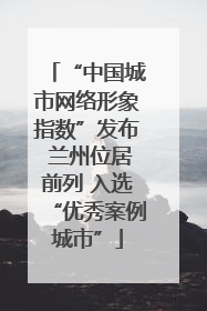 “中国城市网络形象指数”发布 兰州位居前列 入选“优秀案例城市”