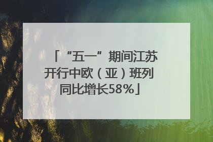 “五一”期间江苏开行中欧（亚）班列同比增长58％