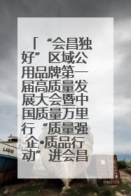 “会昌独好”区域公用品牌第一届高质量发展大会暨中国质量万里行“质量强企•质品行动”进会昌启动仪式成功举办