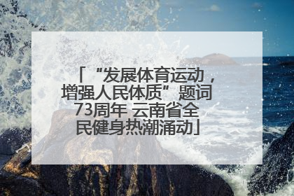 “发展体育运动，增强人民体质”题词73周年 云南省全民健身热潮涌动