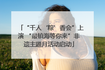 “千人‘粽’香会”上演 “最镇海等你来”非遗主题月活动启动