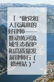“做党和人民满意的好律师——推动黄河流域生态保护和高质量发展律师行（德州站）”活动成功举办