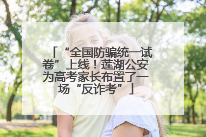 “全国防骗统一试卷”上线！莲湖公安为高考家长布置了一场“反诈考”