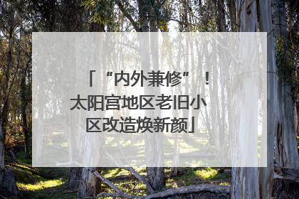 “内外兼修”！太阳宫地区老旧小区改造焕新颜