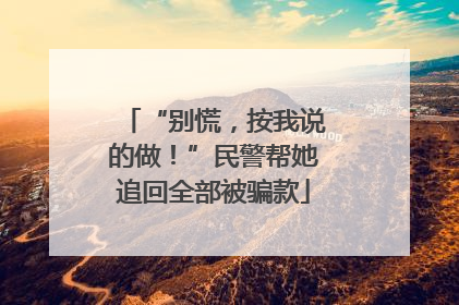 “别慌，按我说的做！”民警帮她追回全部被骗款