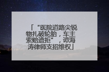 “医院道路尖锐物扎破轮胎，车主索赔遭拒”，谭海涛律师支招维权