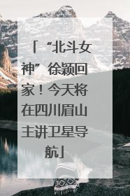 “北斗女神”徐颖回家！今天将在四川眉山主讲卫星导航