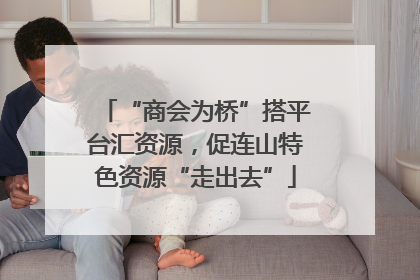 “商会为桥”搭平台汇资源，促连山特色资源“走出去”