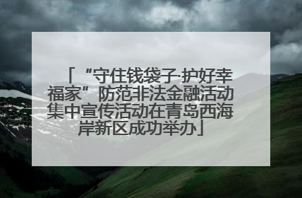 “守住钱袋子·护好幸福家”防范非法金融活动集中宣传活动在青岛西海岸新区成功举办