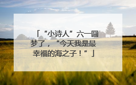 “小诗人”六一圆梦了，“今天我是最幸福的海之子！”