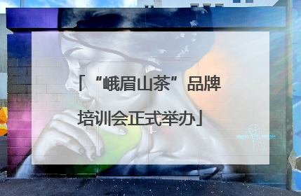 “峨眉山茶”品牌培训会正式举办