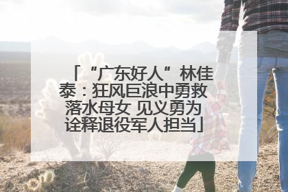 “广东好人”林佳泰：狂风巨浪中勇救落水母女 见义勇为诠释退役军人担当