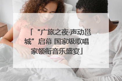 “广旅之夜·声动邕城”启幕 国家级歌唱家领衔音乐盛宴