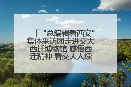 “总编辑看西安”集体采访团走进交大西迁博物馆 感悟西迁精神 看交大人续写爱国奋斗新篇章