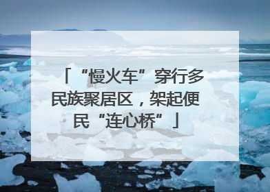 “慢火车”穿行多民族聚居区，架起便民“连心桥”