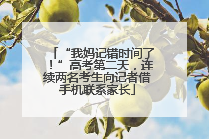 “我妈记错时间了！”高考第二天，连续两名考生向记者借手机联系家长