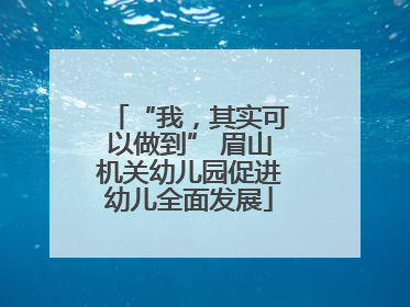 “我，其实可以做到” 眉山机关幼儿园促进幼儿全面发展