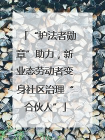 “护法者勋章”助力，新业态劳动者变身社区治理“合伙人”