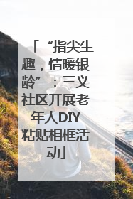 “指尖生趣，情暖银龄”：三义社区开展老年人DIY粘贴相框活动