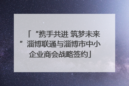 “携手共进 筑梦未来”淄博联通与淄博市中小企业商会战略签约