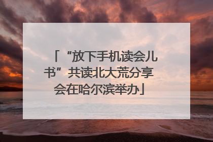 “放下手机读会儿书”共读北大荒分享会在哈尔滨举办