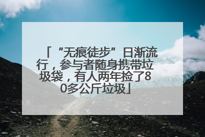 “无痕徒步”日渐流行，参与者随身携带垃圾袋，有人两年捡了80多公斤垃圾