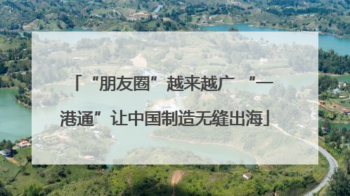 “朋友圈”越来越广 “一港通”让中国制造无缝出海