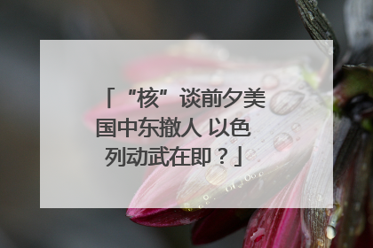 “核”谈前夕美国中东撤人 以色列动武在即？