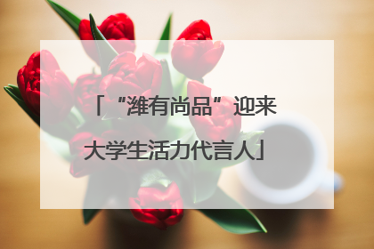“潍有尚品”迎来大学生活力代言人