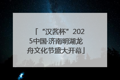 “汉酱杯”2025中国·济南明湖龙舟文化节盛大开幕