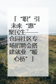 “职”引未来“惠”聚民生——仓园社区专场招聘会搭建就业“暖心桥”