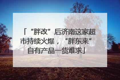 “胖改”后济南这家超市持续火爆，“胖东来”自有产品一货难求