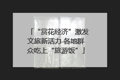 “赏花经济”激发文旅新活力 各地群众吃上“旅游饭”